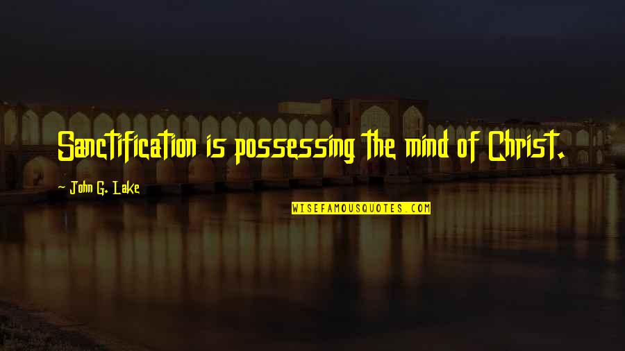 Nunggu Bedug Quotes By John G. Lake: Sanctification is possessing the mind of Christ. Nunggu Bedug Quotes By John G. Lake: Sanctification is possessing the mind of Christ.