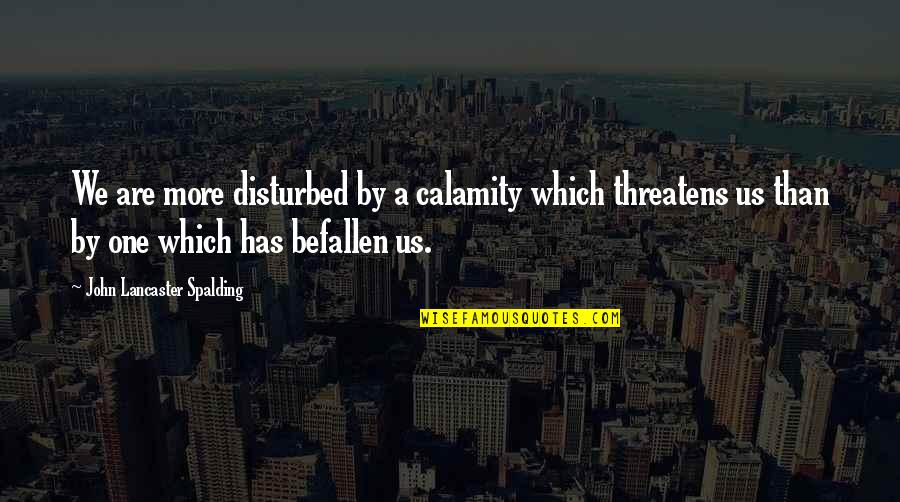 Nungnaja Quotes By John Lancaster Spalding: We are more disturbed by a calamity which Nungnaja Quotes By John Lancaster Spalding: We are more disturbed by a calamity which