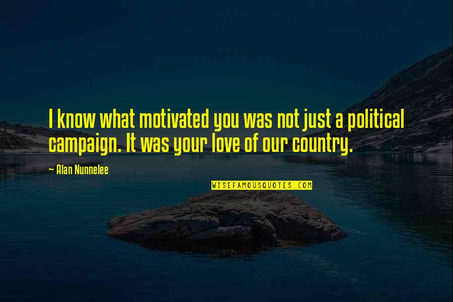 Nunnelee Quotes By Alan Nunnelee: I know what motivated you was not just Nunnelee Quotes By Alan Nunnelee: I know what motivated you was not just