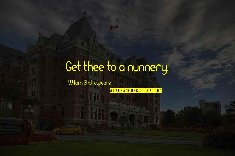 Nunnery Quotes By William Shakespeare: Get thee to a nunnery.