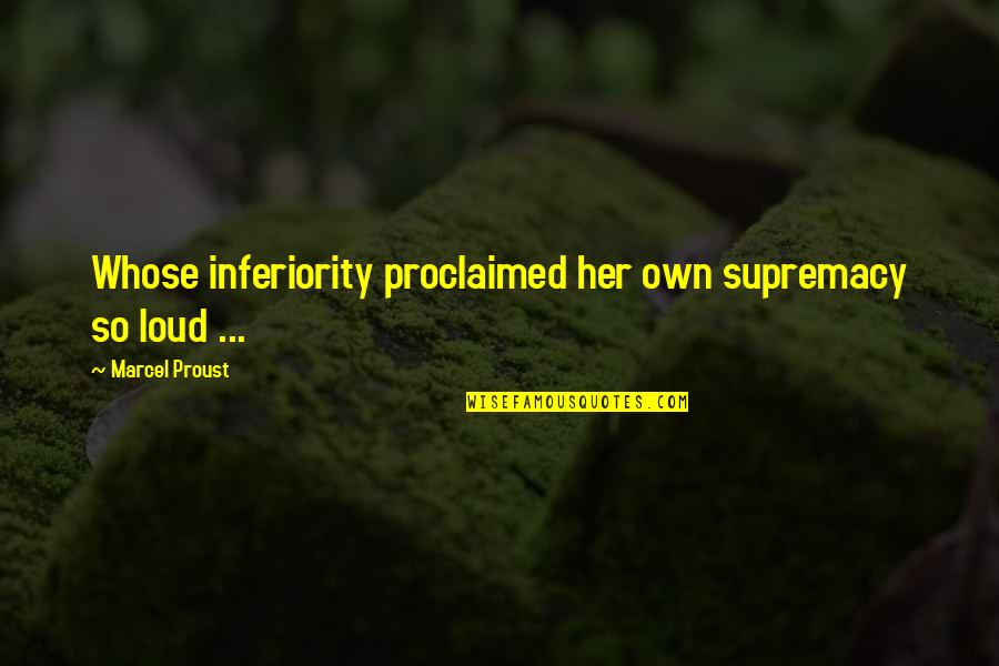 Nuno Alvares Pereira Quotes By Marcel Proust: Whose inferiority proclaimed her own supremacy so loud