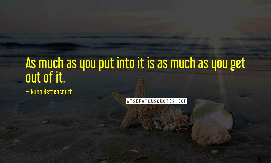 Nuno Bettencourt quotes: As much as you put into it is as much as you get out of it. Nuno Bettencourt quotes: As much as you put into it is as much as you get out of it.