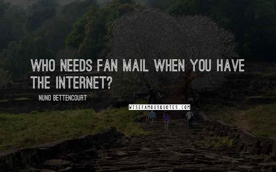 Nuno Bettencourt quotes: Who needs fan mail when you have the Internet? Nuno Bettencourt quotes: Who needs fan mail when you have the Internet?