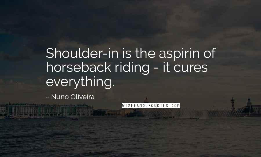 Nuno Oliveira quotes: Shoulder-in is the aspirin of horseback riding - it cures everything.