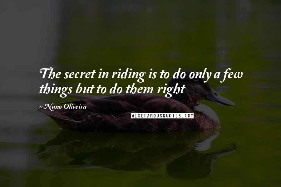 Nuno Oliveira quotes: The secret in riding is to do only a few things but to do them right