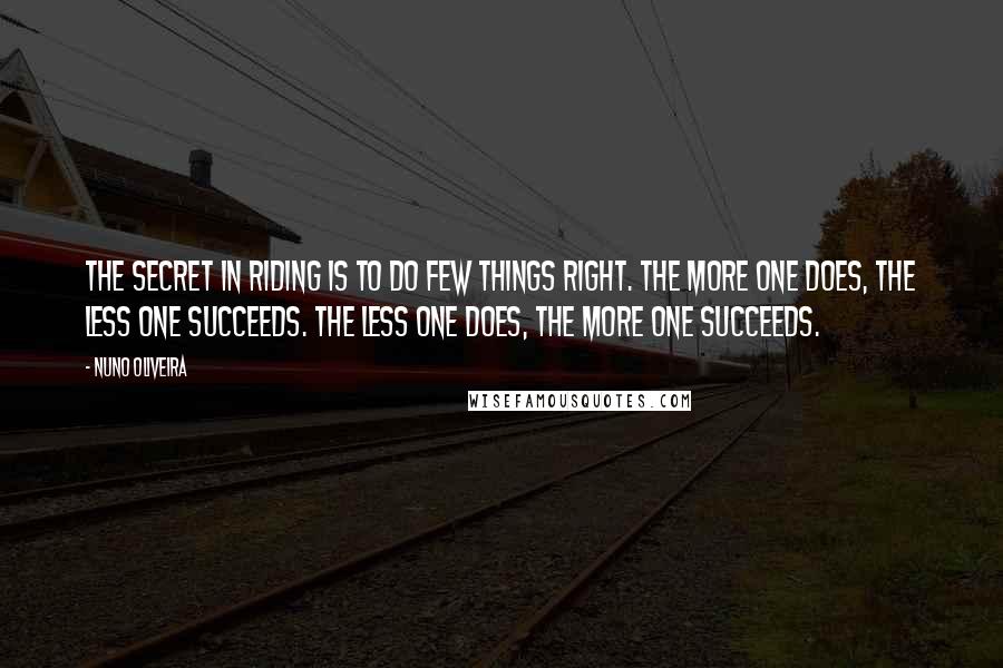 Nuno Oliveira quotes: The secret in riding is to do few things right. The more one does, the less one succeeds. The less one does, the more one succeeds.