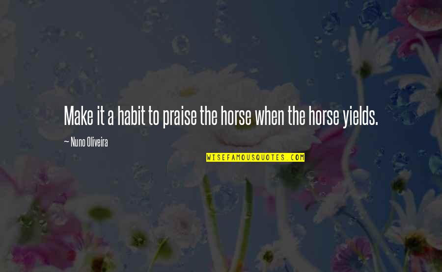 Nuno Quotes By Nuno Oliveira: Make it a habit to praise the horse