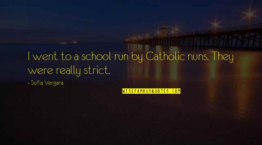 Nuns 3 Quotes By Sofia Vergara: I went to a school run by Catholic