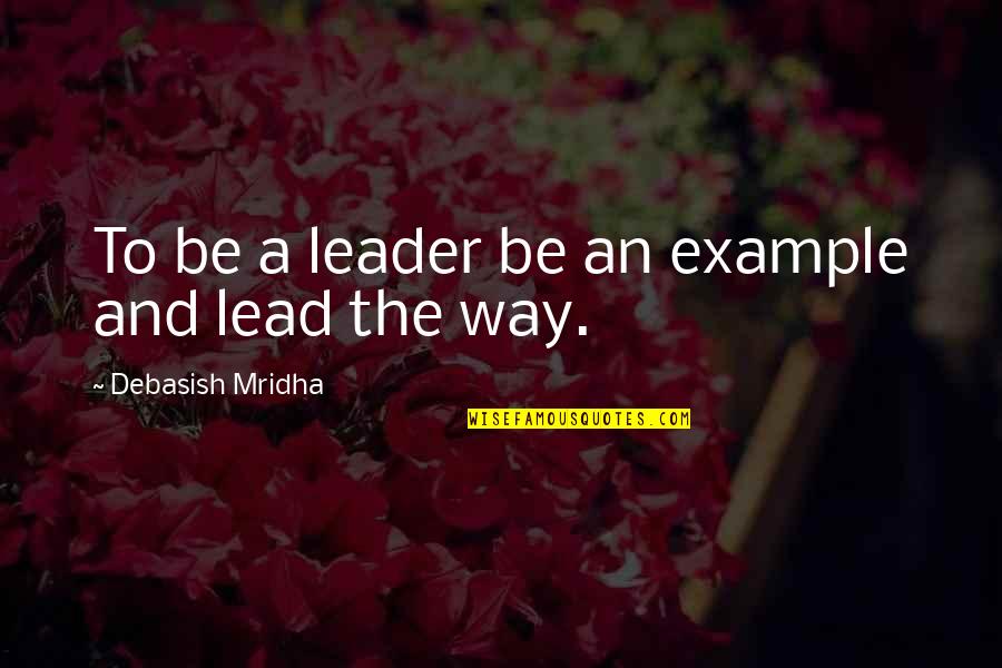 Nunuk Ragang Quotes By Debasish Mridha: To be a leader be an example and Nunuk Ragang Quotes By Debasish Mridha: To be a leader be an example and