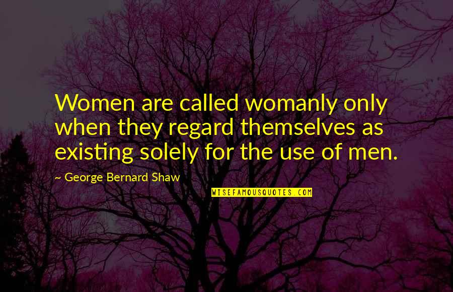 Nunuk Ragang Quotes By George Bernard Shaw: Women are called womanly only when they regard Nunuk Ragang Quotes By George Bernard Shaw: Women are called womanly only when they regard