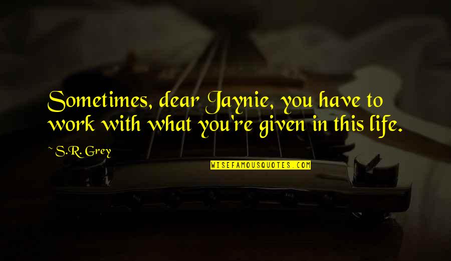 Nunuk Ragang Quotes By S.R. Grey: Sometimes, dear Jaynie, you have to work with