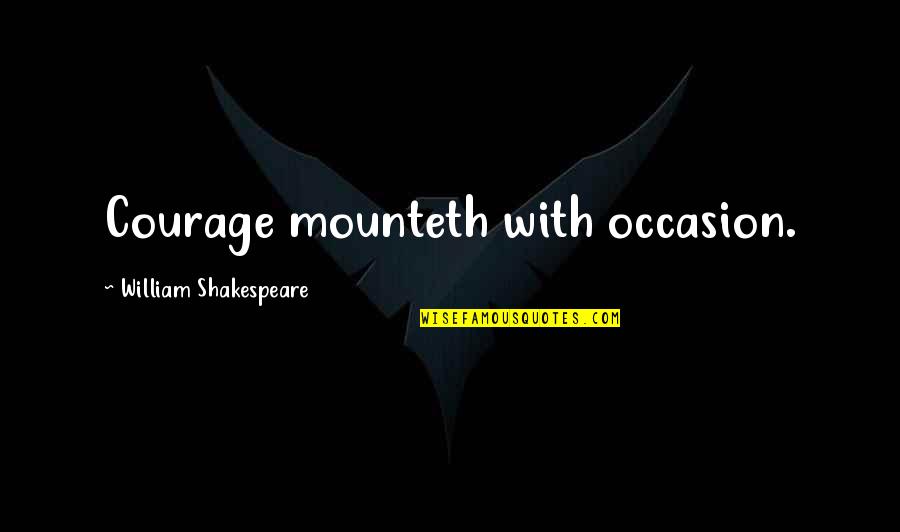 Nunuk Ragang Quotes By William Shakespeare: Courage mounteth with occasion. Nunuk Ragang Quotes By William Shakespeare: Courage mounteth with occasion.
