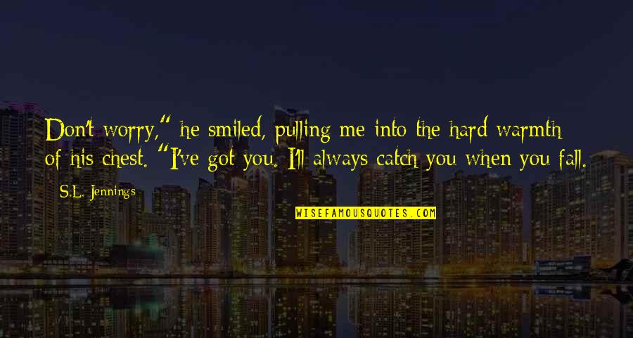 Nunzia Pennino Quotes By S.L. Jennings: Don't worry," he smiled, pulling me into the Nunzia Pennino Quotes By S.L. Jennings: Don't worry," he smiled, pulling me into the