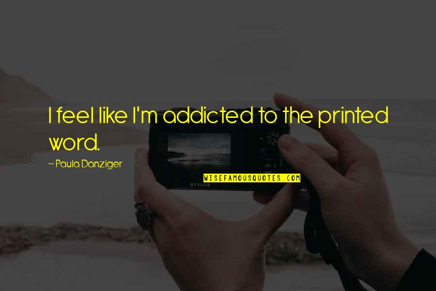 Nunziata Santucci Quotes By Paula Danziger: I feel like I'm addicted to the printed Nunziata Santucci Quotes By Paula Danziger: I feel like I'm addicted to the printed