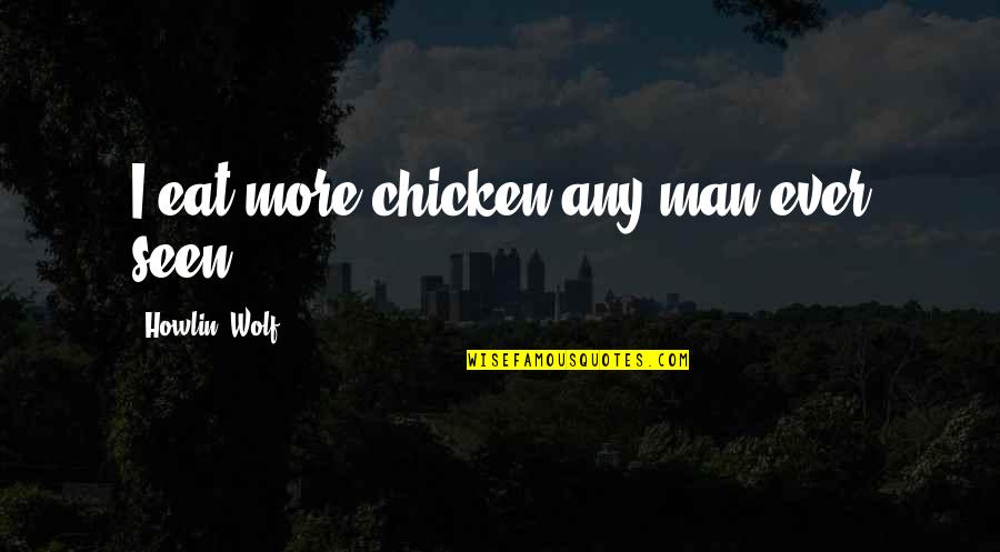Nuong Ga Quotes By Howlin' Wolf: I eat more chicken any man ever seen, Nuong Ga Quotes By Howlin' Wolf: I eat more chicken any man ever seen,