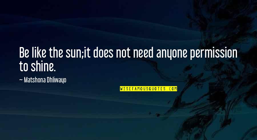 Nuori Sunscreen Quotes By Matshona Dhliwayo: Be like the sun;it does not need anyone