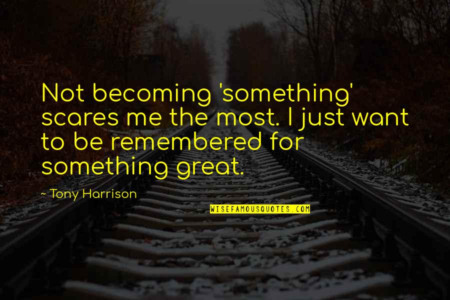 Nuorilang Quotes By Tony Harrison: Not becoming 'something' scares me the most. I