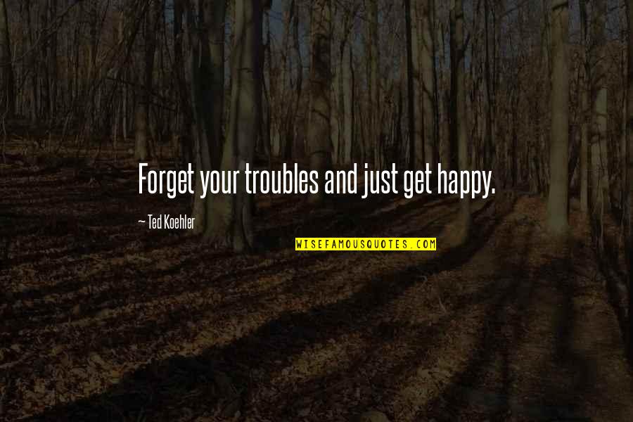 Nuovi Orizzonti Quotes By Ted Koehler: Forget your troubles and just get happy.