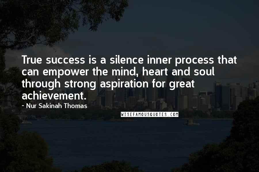 Nur Sakinah Thomas quotes: True success is a silence inner process that can empower the mind, heart and soul through strong aspiration for great achievement.