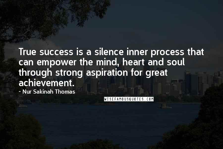 Nur Sakinah Thomas quotes: True success is a silence inner process that can empower the mind, heart and soul through strong aspiration for great achievement. Nur Sakinah Thomas quotes: True success is a silence inner process that can empower the mind, heart and soul through strong aspiration for great achievement.