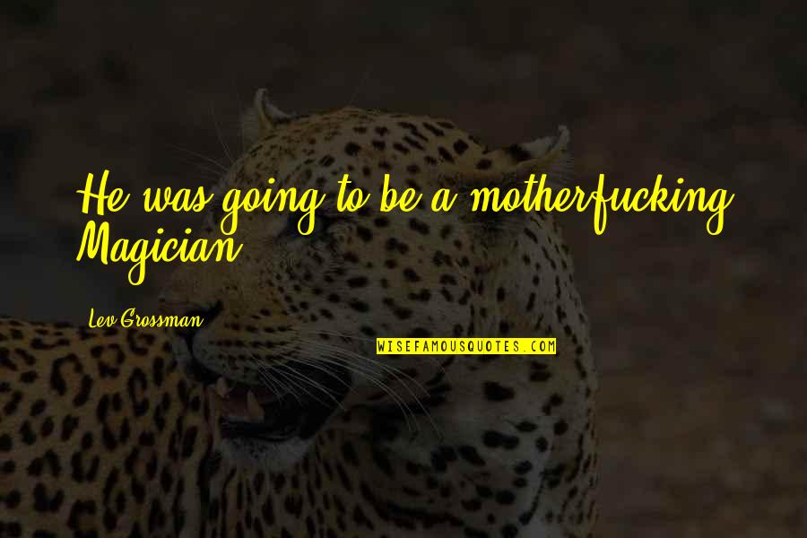 Nuraddin Samadzade Quotes By Lev Grossman: He was going to be a motherfucking Magician. Nuraddin Samadzade Quotes By Lev Grossman: He was going to be a motherfucking Magician.
