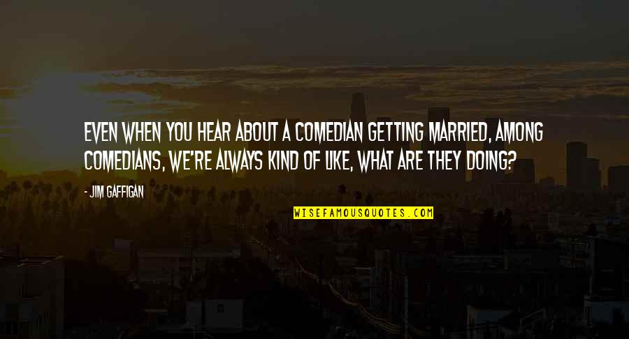 Nurbek Toktakunov Quotes By Jim Gaffigan: Even when you hear about a comedian getting