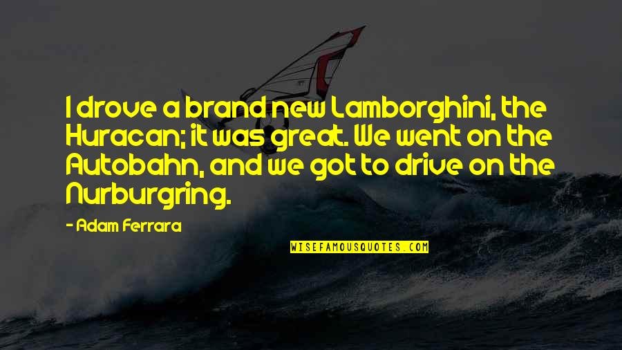 Nurburgring Quotes By Adam Ferrara: I drove a brand new Lamborghini, the Huracan;