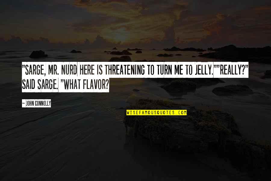 Nurd Quotes By John Connolly: "Sarge, mr. Nurd here is threatening to turn Nurd Quotes By John Connolly: "Sarge, mr. Nurd here is threatening to turn