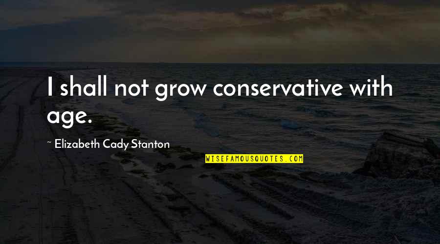 Nurembourg Quotes By Elizabeth Cady Stanton: I shall not grow conservative with age.