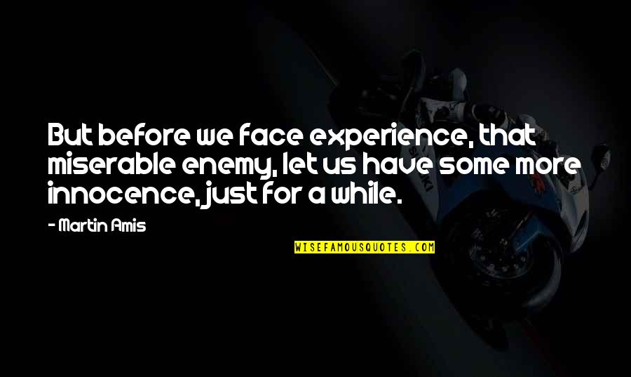 Nurfarahin Roslan Quotes By Martin Amis: But before we face experience, that miserable enemy, Nurfarahin Roslan Quotes By Martin Amis: But before we face experience, that miserable enemy,