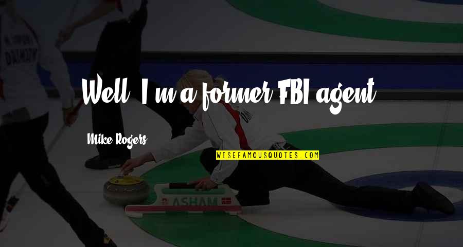 Nurhayat Kinay Quotes By Mike Rogers: Well, I'm a former FBI agent.