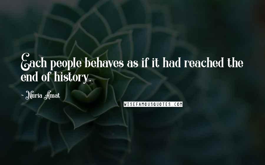 Nuria Amat quotes: Each people behaves as if it had reached the end of history.