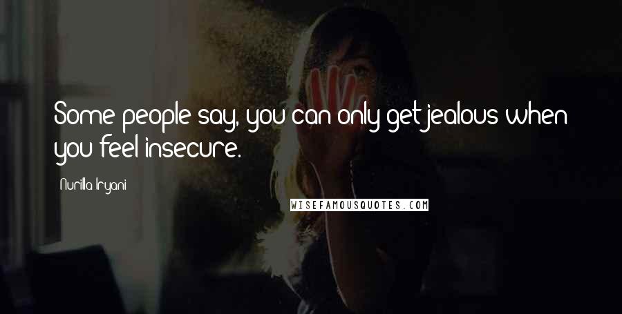 Nurilla Iryani quotes: Some people say, you can only get jealous when you feel insecure.