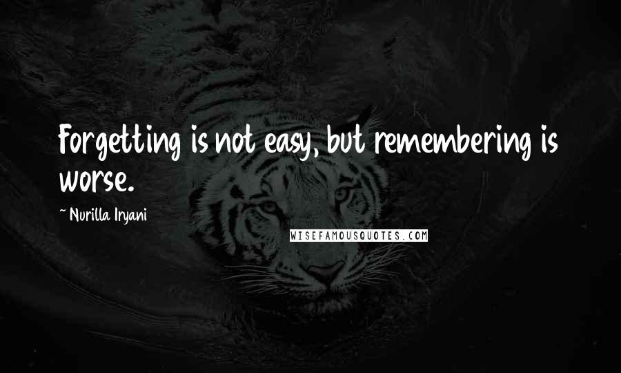 Nurilla Iryani quotes: Forgetting is not easy, but remembering is worse.