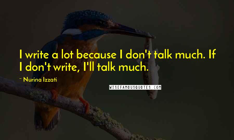 Nurina Izzati quotes: I write a lot because I don't talk much. If I don't write, I'll talk much.