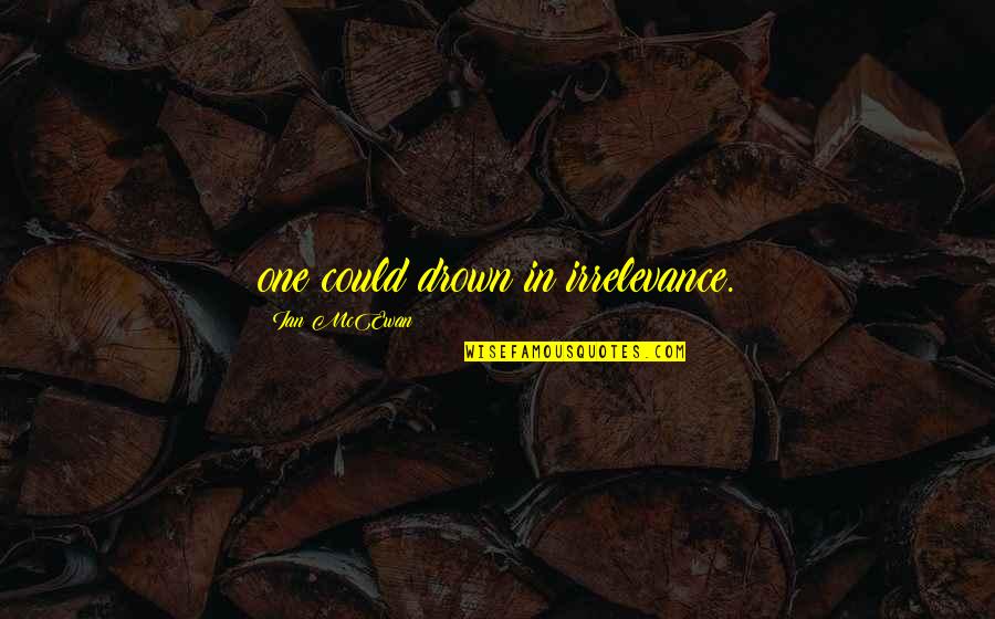 Nurlan Zizb Yli Quotes By Ian McEwan: one could drown in irrelevance.