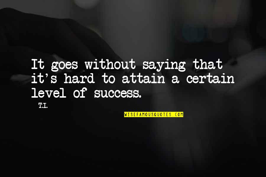 Nursan Demir Quotes By T.I.: It goes without saying that it's hard to