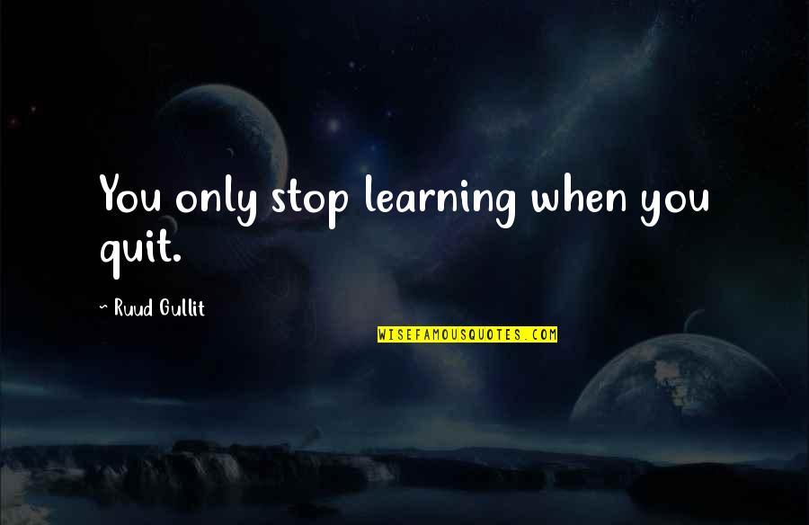 Nurse Anesthetists Quotes By Ruud Gullit: You only stop learning when you quit.