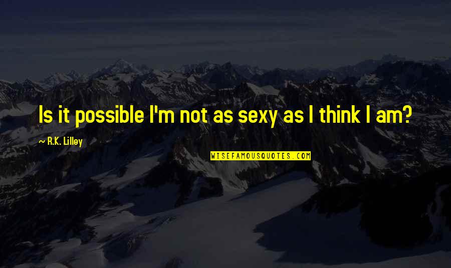 Nurse Entrepreneur Quotes By R.K. Lilley: Is it possible I'm not as sexy as