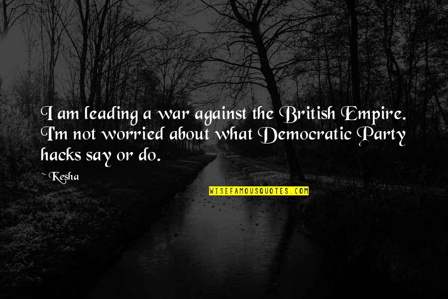 Nurse Helping Juliet Quotes By Kesha: I am leading a war against the British Nurse Helping Juliet Quotes By Kesha: I am leading a war against the British