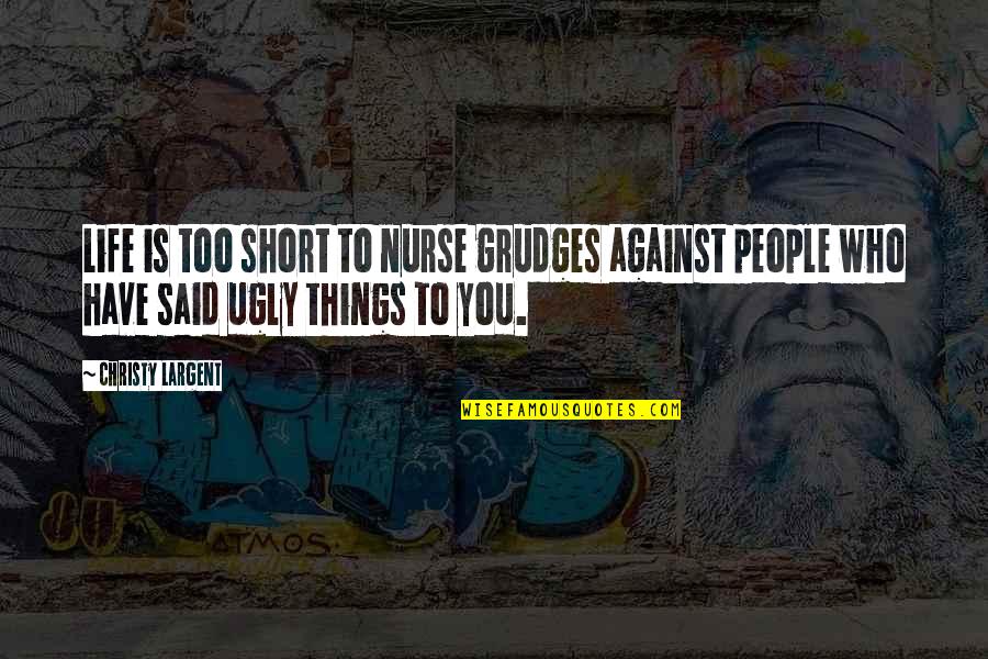 Nurse Quotes By Christy Largent: Life is too short to nurse grudges against