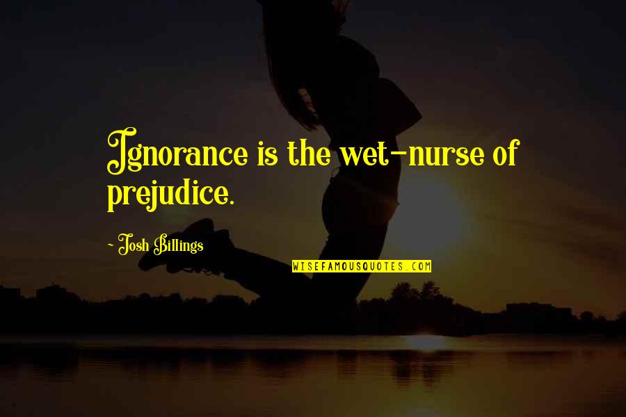 Nurse Quotes By Josh Billings: Ignorance is the wet-nurse of prejudice.