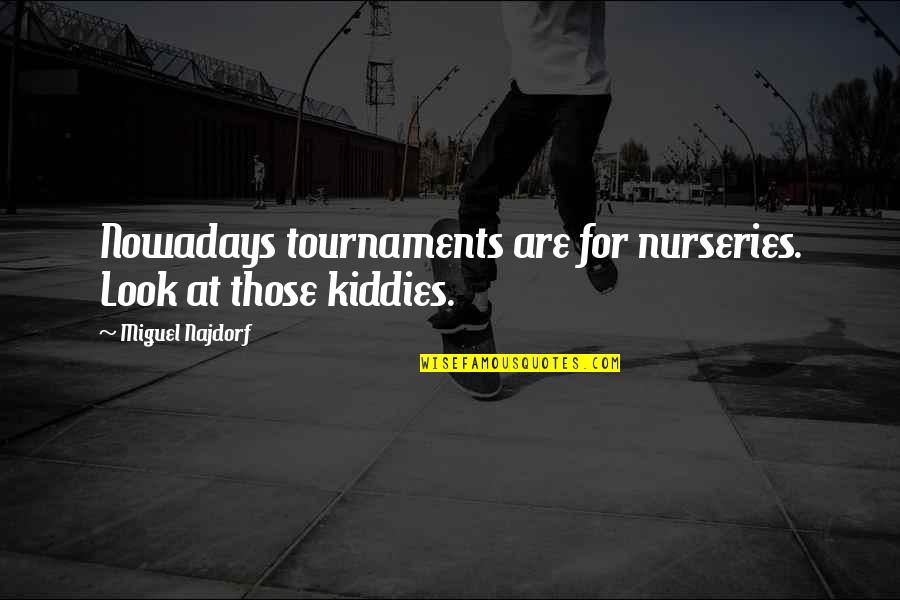 Nurseries Quotes By Miguel Najdorf: Nowadays tournaments are for nurseries. Look at those
