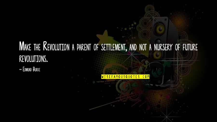 Nursery Quotes By Edmund Burke: Make the Revolution a parent of settlement, and
