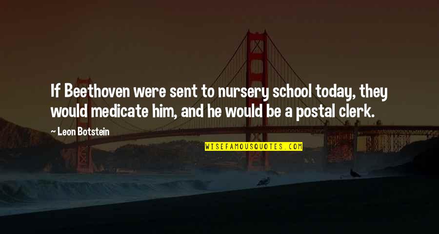 Nursery School Quotes By Leon Botstein: If Beethoven were sent to nursery school today,