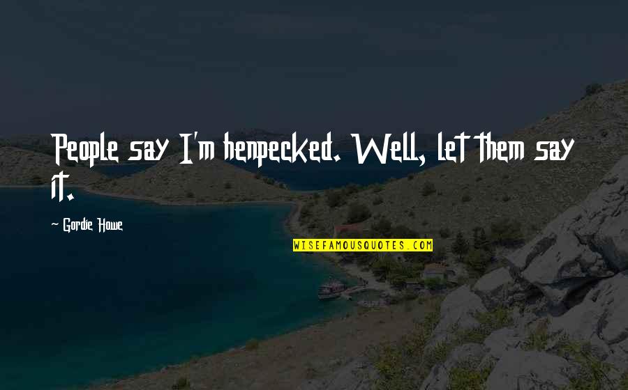 Nurses Day Quotes By Gordie Howe: People say I'm henpecked. Well, let them say Nurses Day Quotes By Gordie Howe: People say I'm henpecked. Well, let them say