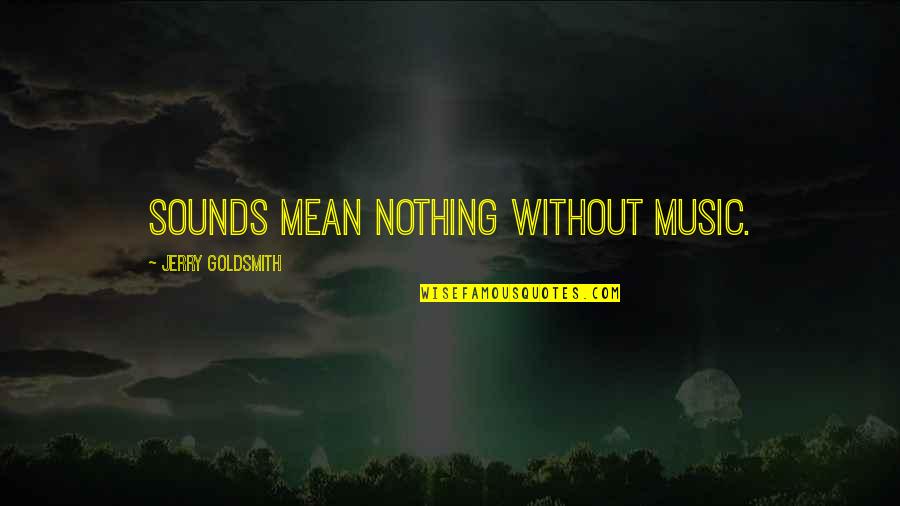 Nurses Healthcare Providers Quotes By Jerry Goldsmith: Sounds mean nothing without music. Nurses Healthcare Providers Quotes By Jerry Goldsmith: Sounds mean nothing without music.