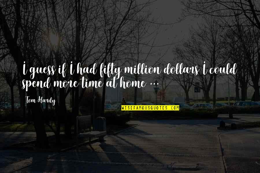 Nurses Service Quotes By Tom Hardy: I guess if I had fifty million dollars
