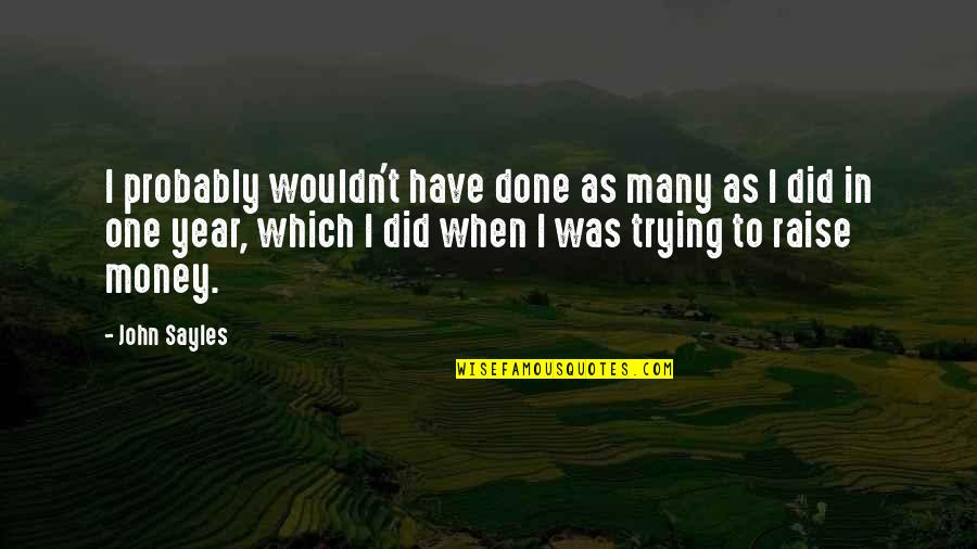 Nurses Who Are Bad Influences Quotes By John Sayles: I probably wouldn't have done as many as Nurses Who Are Bad Influences Quotes By John Sayles: I probably wouldn't have done as many as