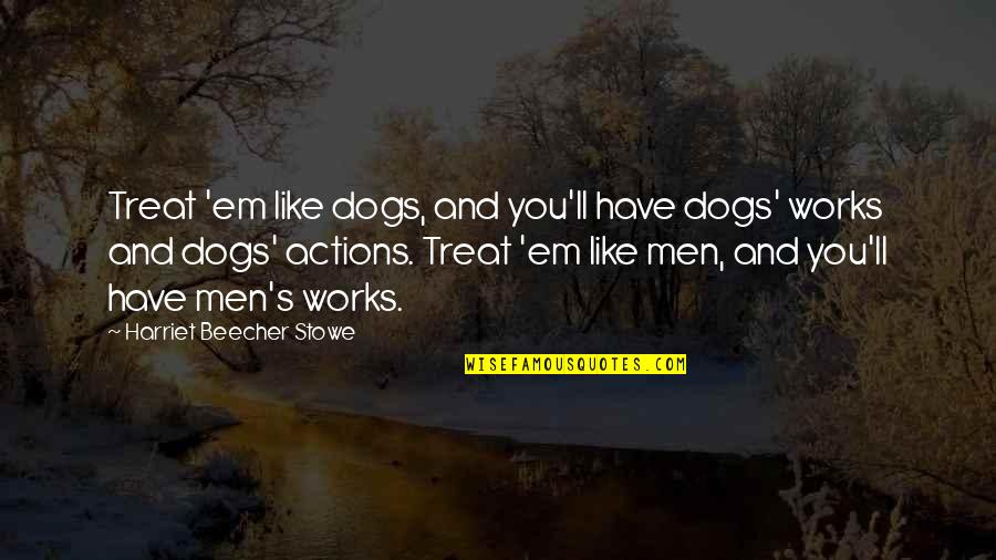 Nurses Working Hard Quotes By Harriet Beecher Stowe: Treat 'em like dogs, and you'll have dogs'